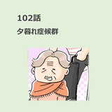 第102話　夕暮れ症候群／ほっこり介護マンガ