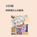 第105話　利用者さんの趣味／ほっこり介護マンガ