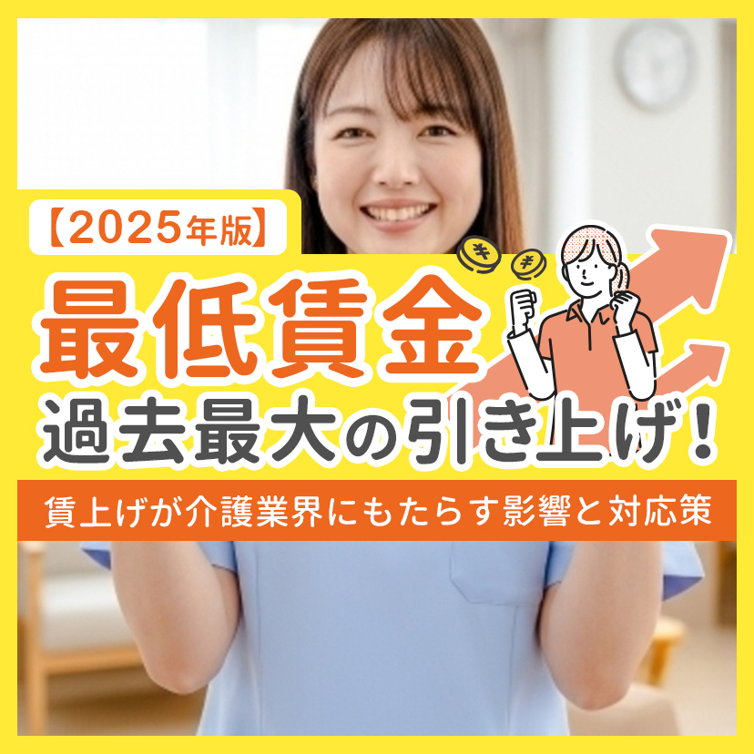【2025年版】最低賃金過去最大の引き上げ！賃上げが介護業界にもたらす影響と対応策