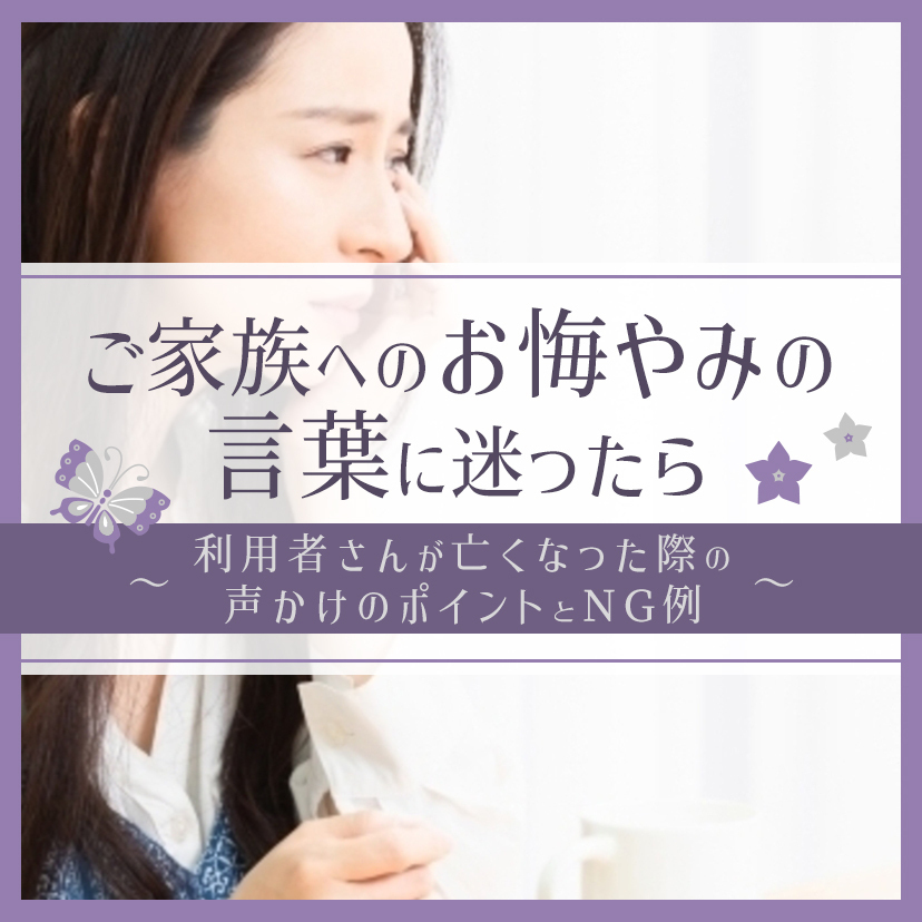 ご家族へのお悔やみの言葉に迷ったら～利用者さんが亡くなった際の声かけのポイントとNG例～
