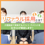 リファラル採用とは？介護施設で実施するメリット・デメリットを社労士が解説します！