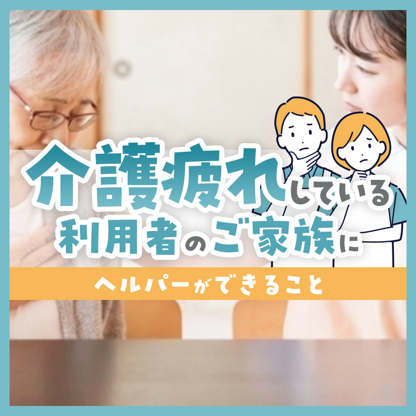 介護疲れしている利用者のご家族にヘルパーができること