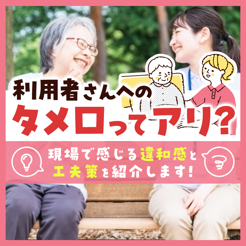 利用者さんへのタメ口ってアリ？現場で感じる違和感と工夫策を紹介します！