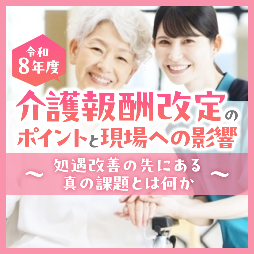 令和８年度介護報酬改定のポイントと現場への影響～処遇改善の先にある真の課題とは何か～