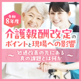 令和８年度介護報酬改定のポイントと現場への影響～処遇改善の先にある真の課題とは何か～