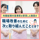 内閣総理大臣表彰を受賞した施設が、職場改善のために次に取り組んだこととは？ 
