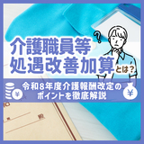 介護職員等処遇改善加算とは？令和8年度介護報酬改定のポイントを徹底解説