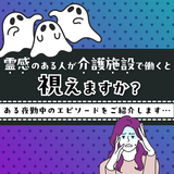 霊感のある人が介護施設で働くと視えますか？ある夜勤中のエピソードをご紹介します…