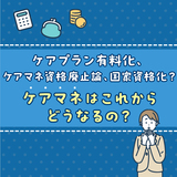 ケアプラン有料化、ケアマネ資格廃止論、国家資格化？ケアマネはこれからどうなるの？