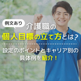 【例文あり】介護職の個人目標が思いつかない？｜キャリア段階別の具体例や設定時のポイントを紹介！
