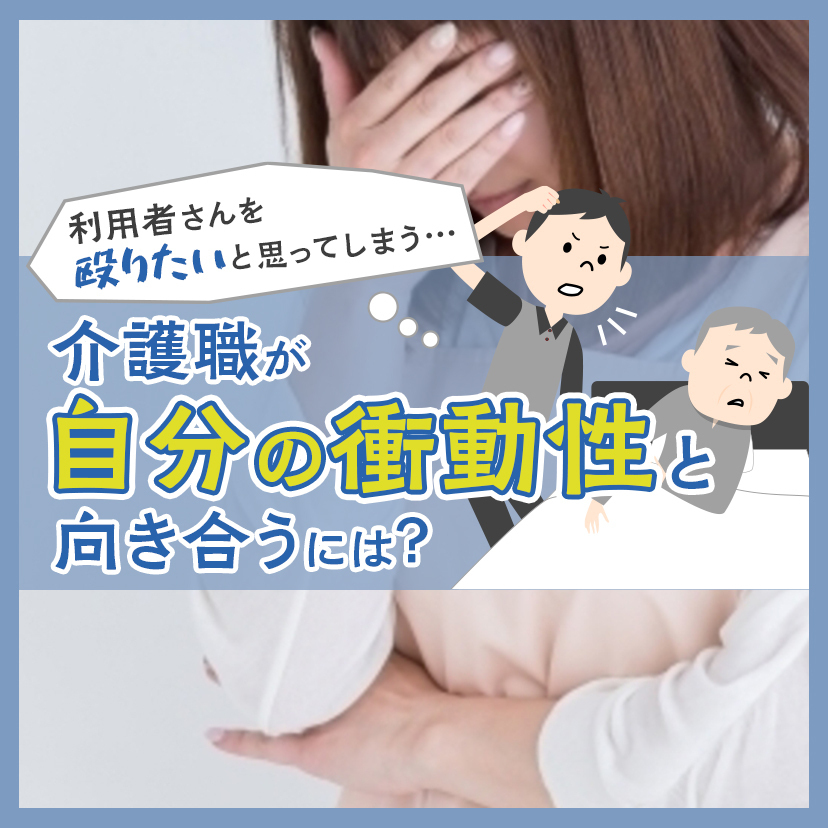 利用者さんを殴りたいと思ってしまう…介護職が自分の衝動性と向き合うには？