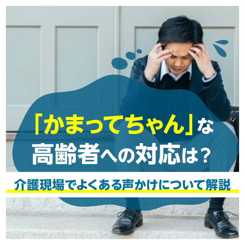 「かまってちゃん」な高齢者への対応は？介護現場でよくある声かけについて解説