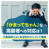 「かまってちゃん」な高齢者への対応は？介護現場でよくある声かけについて解説