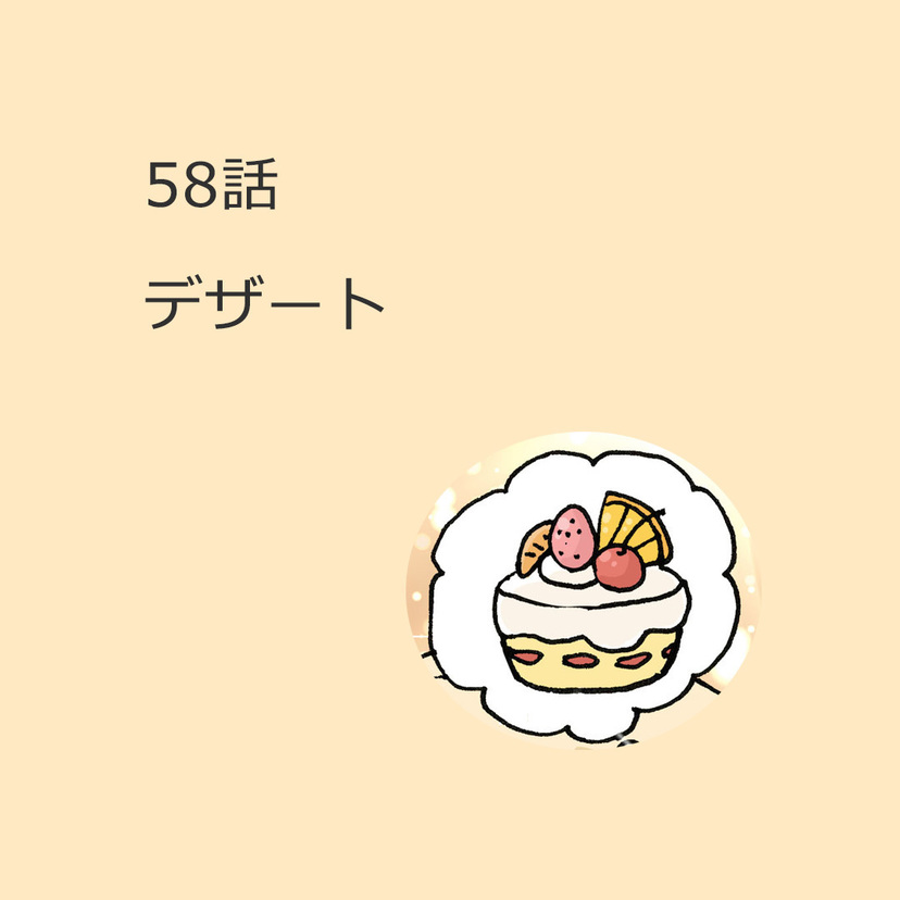 第58話　「デザート」