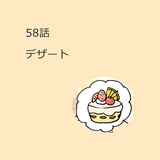 第58話　「デザート」