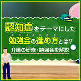 認知症をテーマにした勉強会の進め方とは？介護の研修・勉強会の事例をご紹介