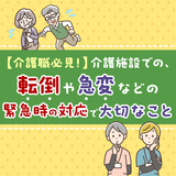 【介護職必見！】介護施設での、転倒や急変などの緊急時の対応で大切なこと